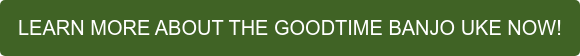 LEARN MORE ABOUT THE GOODTIME BANJO UKE NOW!