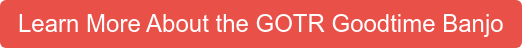 Learn More About the GOTR Goodtime Banjo