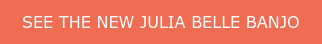 SEE THE NEW JULIA BELLE BANJO