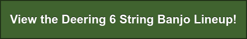 View the Deering 6 String Banjo Lineup!