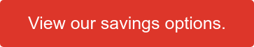 View our savings options.