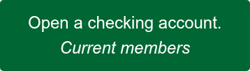 Open a checking account. Current&nbsp;members