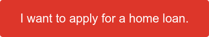 I want to apply for a home&nbsp;loan.