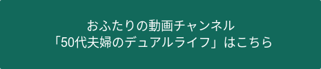 おふたりの動画チャンネル  「50代夫婦のデュアルライフ」はこちら