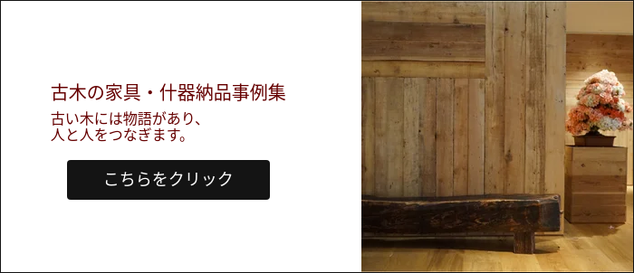 古木の家具・什器納品事例集 古い木には物語があり、 人と人をつなぎます。  