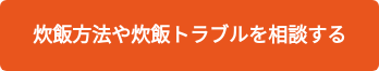 炊飯方法や炊飯トラブルを相談する