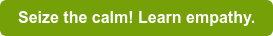 Seize the calm! Learn empathy.
