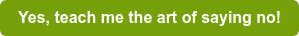 Yes, teach me the art of saying no!