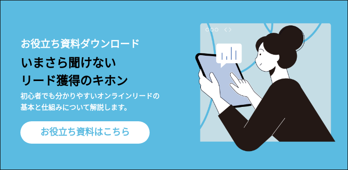 お役立ち資料ダウンロード いまさら聞けない リード獲得のキホン 初心者でも分かりやすいオンラインリードの 基本と仕組みについて解説します。  