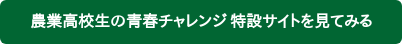 農業高校生の青春チャレンジ 特設サイトを見てみる