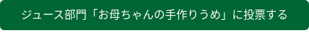 ジュース部門「お母ちゃんの手作りうめ」に投票する