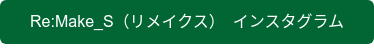 Re:Make_S（リメイクス）　インスタグラム