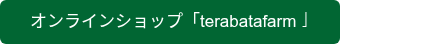 <p>オンラインショップ「terabatafarm」</p>