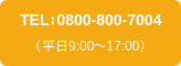 TEL：0800-800-7004 （平日9:00〜17:00）