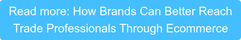 Read more: How Brands Can Better Reach  Trade Professionals Through Ecommerce