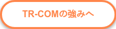 TR-COMの強みへ