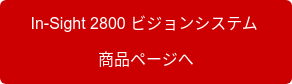 　In-Sight 2800 ビジョンシステム　 商品ページへ