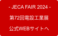  - JECA FAIR 2024 - 第72回電設工業展 公式WEBサイトへ
