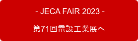  - JECA FAIR 2023 - 　　　第71回電設工業展へ　　　