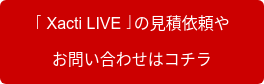 「Xacti LIVE」の見積依頼や　　 お問い合わせはコチラ