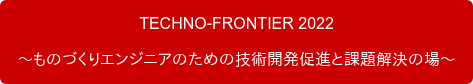 TECHNO-FRONTIER 2022 ~ものづくりエンジニアのための技術開発促進と課題解決の場~