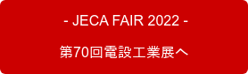  - JECA FAIR 2022 - 　　　第70回電設工業展へ　　　