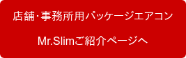 店舗・事務所用パッケージエアコン Mr.Slimご紹介ページへ