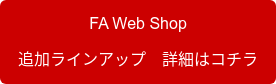 FA Web Shop 追加ラインアップ　詳細はコチラ