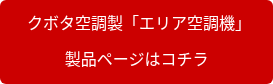 クボタ空調製「エリア空調機」 製品ページはコチラ