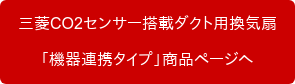三菱CO2センサー搭載ダクト用換気扇 「機器連携タイプ」商品ページへ
