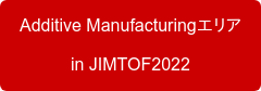 Additive Manufacturingエリア in JIMTOF2022