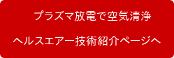 　プラズマ放電で空気清浄 ヘルスエアー技術紹介ページへ