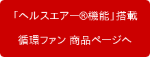 「ヘルスエアー機能」搭載  循環ファン 商品ページへ