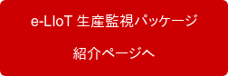 　e-LIoT 生産監視パッケージ　 紹介ページへ