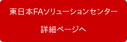 東日本FAソリューションセンター 詳細ページへ