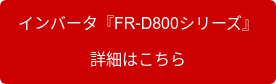 インバータ『FR-D800シリーズ』 詳細はこちら