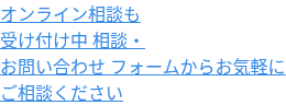 オンライン相談も 受け付け中 相談・ お問い合わせ フォームからお気軽に ご相談ください