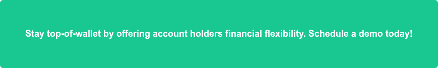 Stay top-of-wallet by offering account holders financial flexibility. Schedule a demo today!