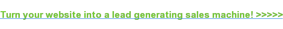 Turn your website into a lead generating sales machine! >>>>>
