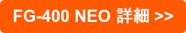 FG-400 NEO 詳細 >>