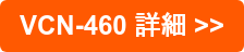 VCN-460 詳細 >>