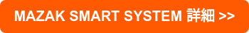 MAZAK SMART SYSTEM 詳細 >>