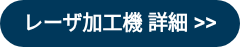 レーザ加工機 詳細 >>