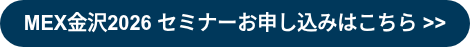 MEX金沢2026 セミナーお申し込みはこちら >>