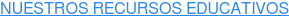 NUESTROS RECURSOS EDUCATIVOS