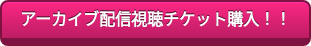 アーカイブ配信視聴チケット購入!!