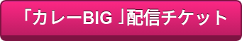 「カレーBIG」配信チケット