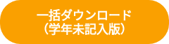 <p>一括ダウンロード</p>
<p>（学年未記入版）</p>
