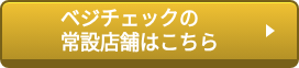 ベジチェックの 常設店舗はこちら　