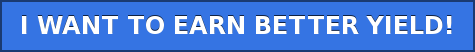 I WANT TO EARN BETTER YIELD!